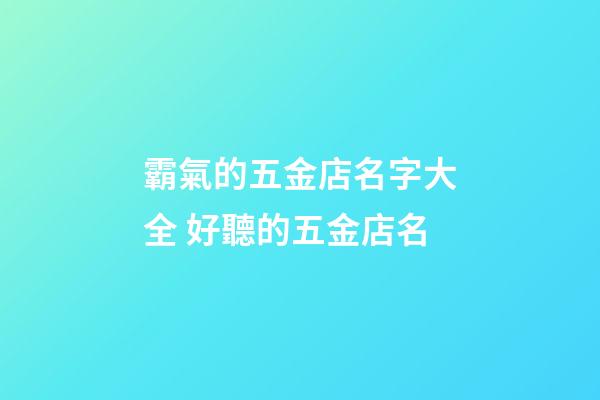 霸氣的五金店名字大全 好聽的五金店名-第1張-店鋪起名-玄機派